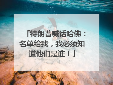 特朗普喊话哈佛：名单给我，我必须知道他们是谁！