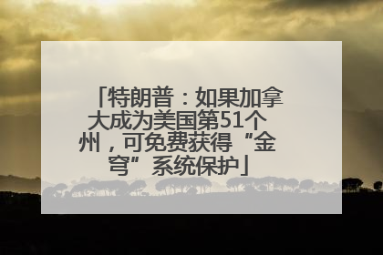 特朗普：如果加拿大成为美国第51个州，可免费获得“金穹”系统保护