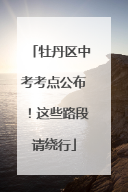 牡丹区中考考点公布！这些路段请绕行