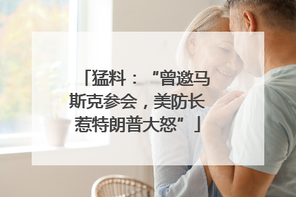 猛料：“曾邀马斯克参会，美防长惹特朗普大怒”