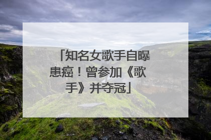 知名女歌手自曝患癌！曾参加《歌手》并夺冠