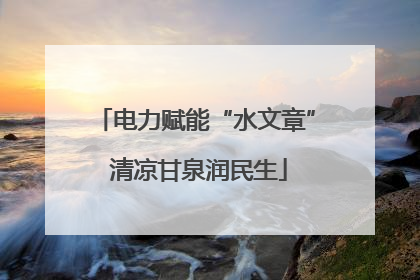 电力赋能“水文章” 清凉甘泉润民生