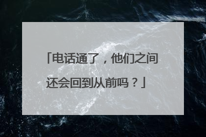 电话通了，他们之间还会回到从前吗？