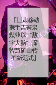 甘肃移动携手青苔泉煤业以“数字大脑”探智慧矿山转型新范式