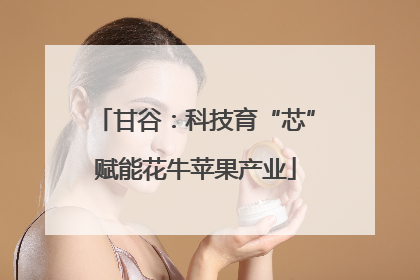 甘谷：科技育“芯”赋能花牛苹果产业