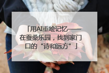 用AI重绘记忆——在蚕桑乐园，找到家门口的“诗和远方”