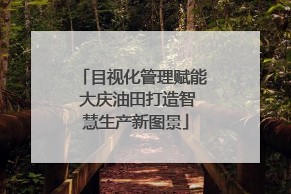 目视化管理赋能 大庆油田打造智慧生产新图景