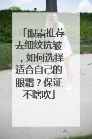 眼霜推荐去细纹抗皱，如何选择适合自己的眼霜？保证不瞎吹