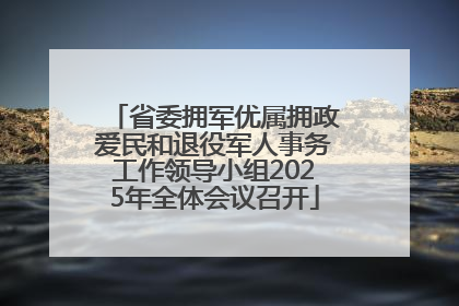 省委拥军优属拥政爱民和退役军人事务工作领导小组2025年全体会议召开