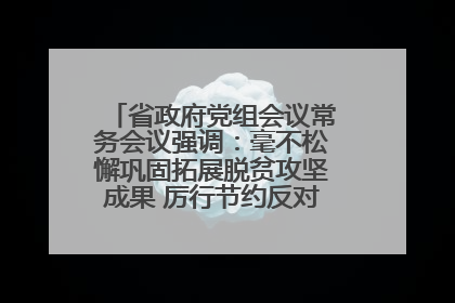省政府党组会议常务会议强调：毫不松懈巩固拓展脱贫攻坚成果 厉行节约反对浪费弘扬优良作风