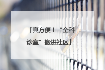 真方便！“全科诊室”搬进社区