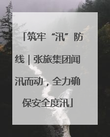 筑牢“汛”防线｜张旅集团闻汛而动，全力确保安全度汛