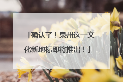 确认了！泉州这一文化新地标即将推出！