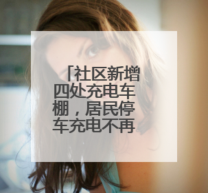 社区新增四处充电车棚，居民停车充电不再愁