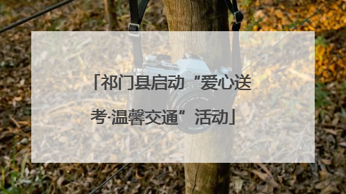 祁门县启动“爱心送考·温馨交通”活动