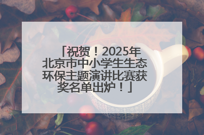 祝贺！2025年北京市中小学生生态环保主题演讲比赛获奖名单出炉！