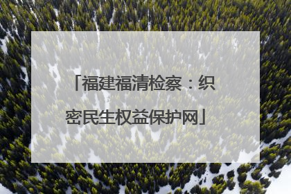 福建福清检察：织密民生权益保护网