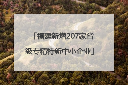 福建新增207家省级专精特新中小企业