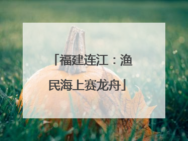 福建连江：渔民海上赛龙舟