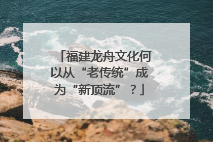 福建龙舟文化何以从“老传统”成为“新顶流”？