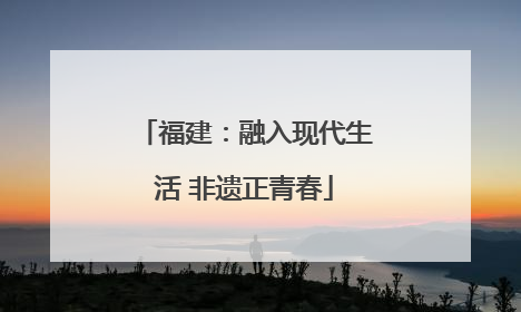 福建：融入现代生活 非遗正青春