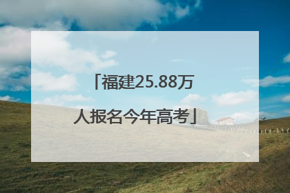 福建25.88万人报名今年高考