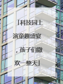 科技园上演童趣盛宴，孩子们撒欢一整天