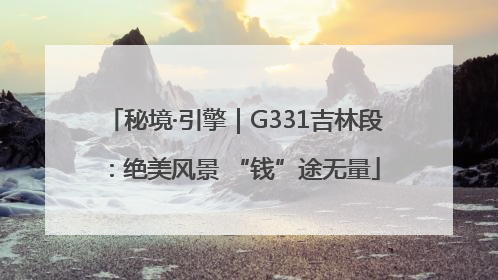 秘境·引擎｜G331吉林段：绝美风景 “钱”途无量