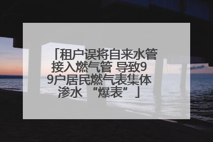 租户误将自来水管接入燃气管 导致99户居民燃气表集体渗水 “爆表”