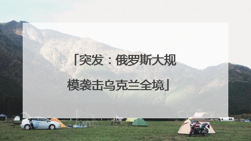 突发：俄罗斯大规模袭击乌克兰全境