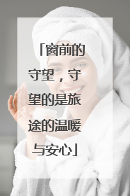 窗前的守望，守望的是旅途的温暖与安心