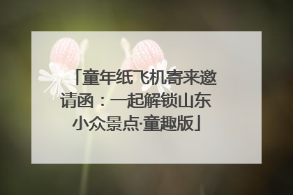 童年纸飞机寄来邀请函：一起解锁山东小众景点·童趣版