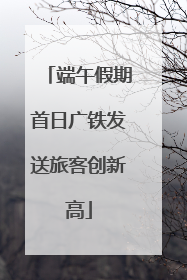 端午假期首日广铁发送旅客创新高