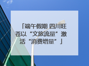 端午假期 四川旺苍以“文旅流量”激活“消费增量”