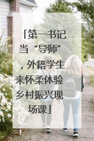 第一书记当“导师”，外籍学生来怀柔体验乡村振兴现场课