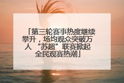 第三轮赛事热度继续攀升，场均观众突破万人 “苏超”联赛掀起全民观赛热潮