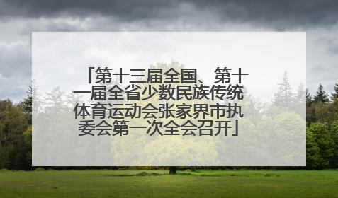 第十三届全国、第十一届全省少数民族传统体育运动会张家界市执委会第一次全会召开