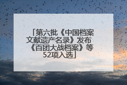 第六批《中国档案文献遗产名录》发布《百团大战档案》等52项入选