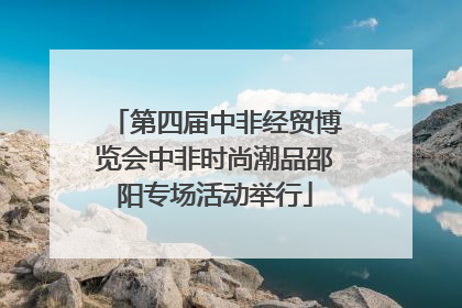 第四届中非经贸博览会中非时尚潮品邵阳专场活动举行