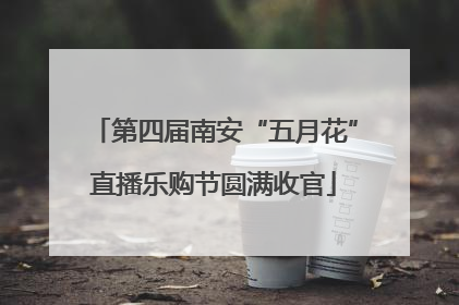 第四届南安“五月花”直播乐购节圆满收官