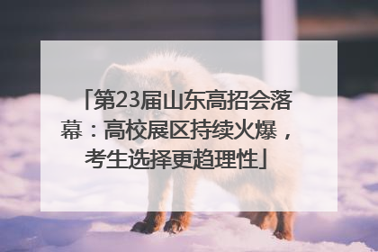 第23届山东高招会落幕：高校展区持续火爆，考生选择更趋理性