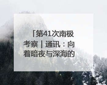 第41次南极考察｜通讯：向着暗夜与深海的科研坚守