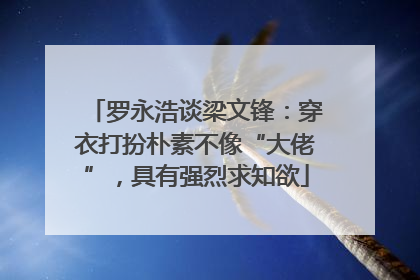 罗永浩谈梁文锋：穿衣打扮朴素不像“大佬”，具有强烈求知欲