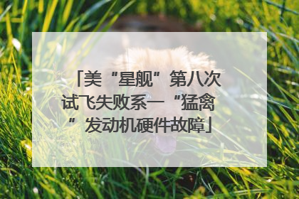 美“星舰”第八次试飞失败系一“猛禽”发动机硬件故障