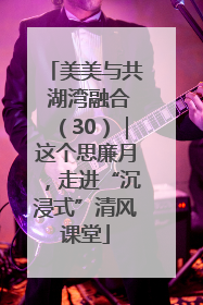 美美与共 湖湾融合（30）｜这个思廉月，走进“沉浸式”清风课堂