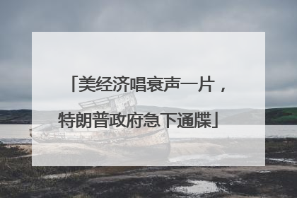 美经济唱衰声一片，特朗普政府急下通牒