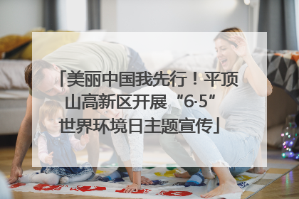 美丽中国我先行！平顶山高新区开展“6·5”世界环境日主题宣传