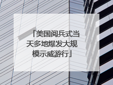 美国阅兵式当天多地爆发大规模示威游行
