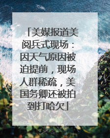 美媒报道美阅兵式现场：因天气原因被迫提前，现场人群稀疏，美国务卿还被拍到打哈欠