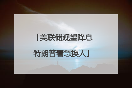 美联储观望降息 特朗普着急换人